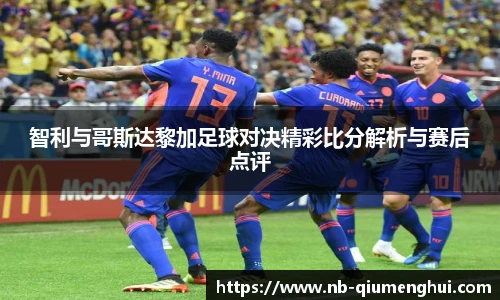 智利与哥斯达黎加足球对决精彩比分解析与赛后点评
